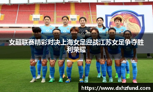 女超联赛精彩对决上海女足迎战江苏女足争夺胜利荣耀