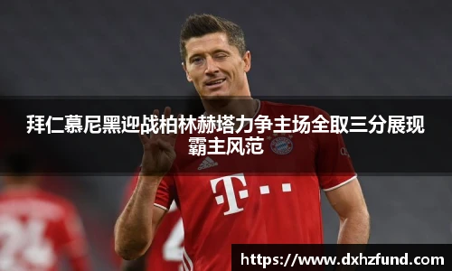 拜仁慕尼黑迎战柏林赫塔力争主场全取三分展现霸主风范