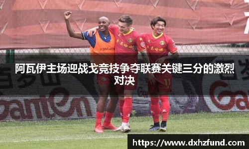 阿瓦伊主场迎战戈竞技争夺联赛关键三分的激烈对决