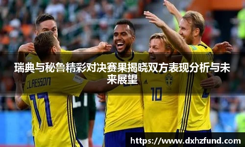 瑞典与秘鲁精彩对决赛果揭晓双方表现分析与未来展望