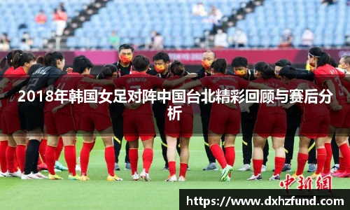 2018年韩国女足对阵中国台北精彩回顾与赛后分析